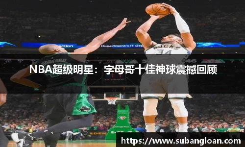 NBA超级明星：字母哥十佳神球震撼回顾