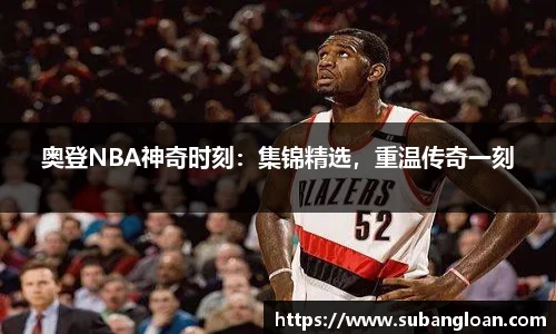 奥登NBA神奇时刻：集锦精选，重温传奇一刻