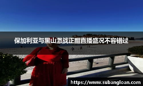 保加利亚与黑山激战正酣直播盛况不容错过