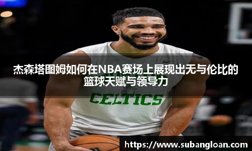 杰森塔图姆如何在NBA赛场上展现出无与伦比的篮球天赋与领导力