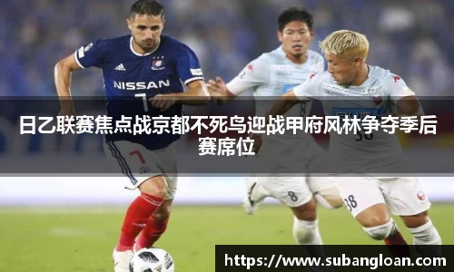 日乙联赛焦点战京都不死鸟迎战甲府风林争夺季后赛席位