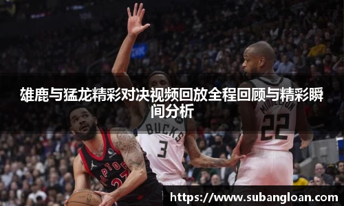 雄鹿与猛龙精彩对决视频回放全程回顾与精彩瞬间分析
